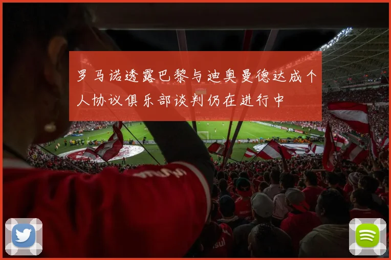 罗马诺透露巴黎与迪奥曼德达成个人协议俱乐部谈判仍在进行中