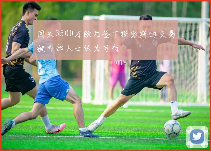 国米3500万欧元签下斯彭斯的交易被内部人士认为可行