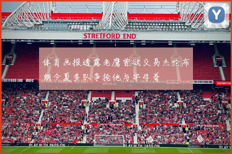 体育画报透露老鹰曾欲交易杰伦布朗今夏多队争抢他与字母哥