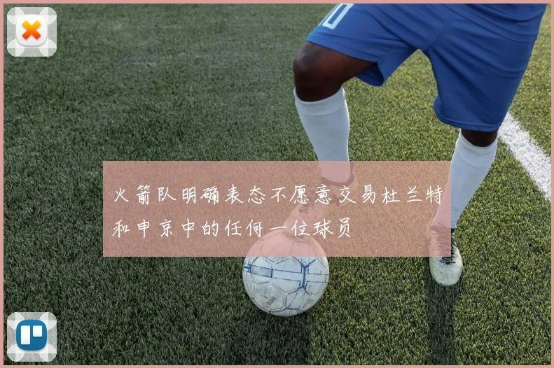 火箭队明确表态不愿意交易杜兰特和申京中的任何一位球员