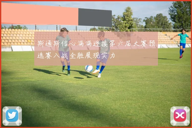 斯通斯信心满满迎接第六届大赛预选赛八战全胜展现实力