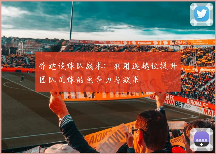 乔迪谈球队战术：利用造越位提升团队足球的竞争力与效果