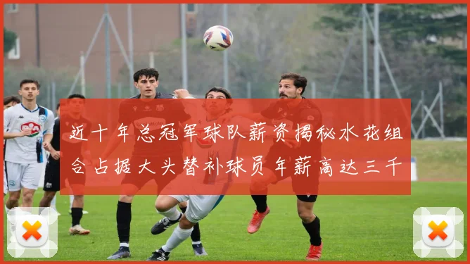 近十年总冠军球队薪资揭秘水花组合占据大头替补球员年薪高达三千万