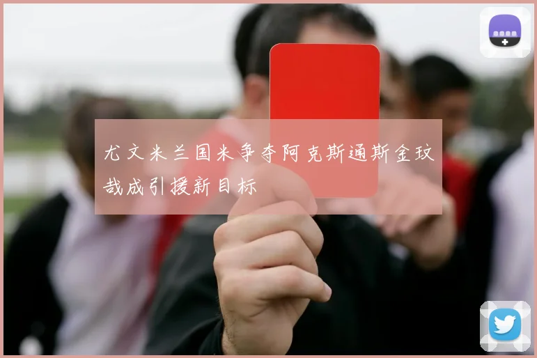 尤文米兰国米争夺阿克斯通斯金玟哉成引援新目标