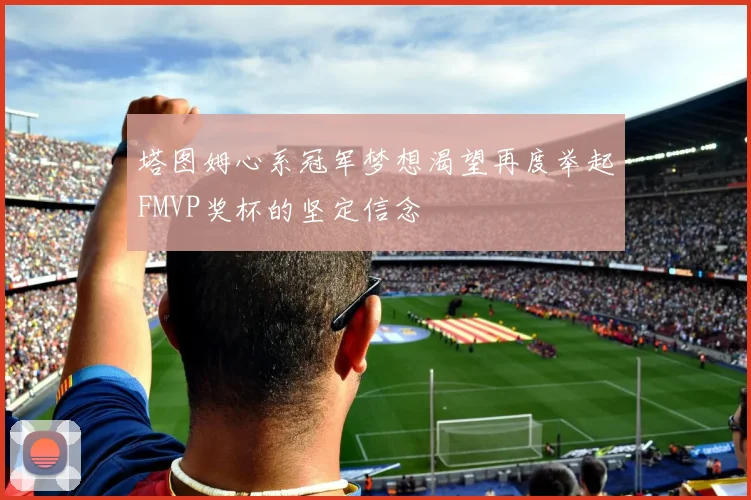 塔图姆心系冠军梦想渴望再度举起FMVP奖杯的坚定信念