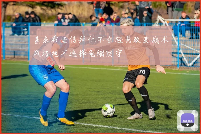 基米希坚信拜仁不会轻易改变战术风格绝不选择龟缩防守