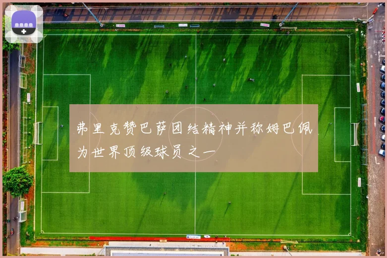 弗里克赞巴萨团结精神并称姆巴佩为世界顶级球员之一