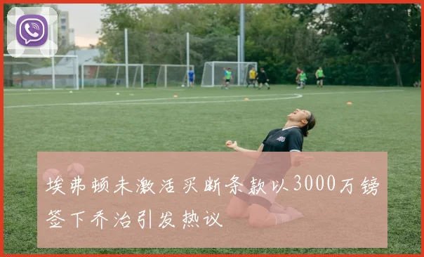 埃弗顿未激活买断条款以3000万镑签下乔治引发热议
