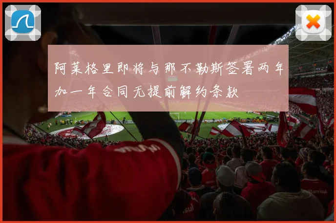 阿莱格里即将与那不勒斯签署两年加一年合同无提前解约条款