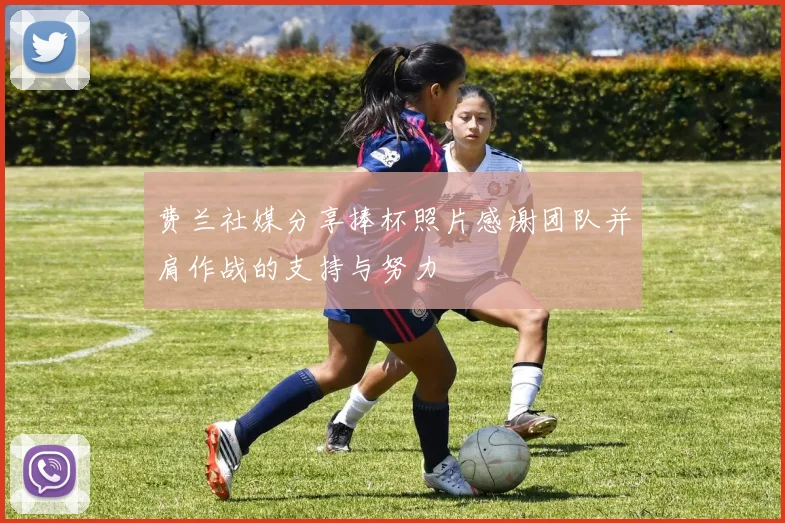 费兰社媒分享捧杯照片感谢团队并肩作战的支持与努力